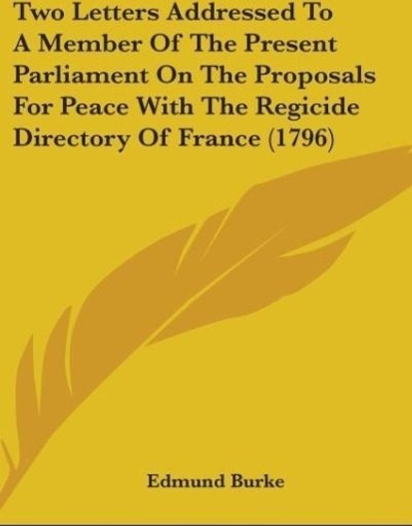 Two Letters Addressed To A Member Of The Present Parliament On The Proposals For Peace With The Regicide Directory Of France (1796)