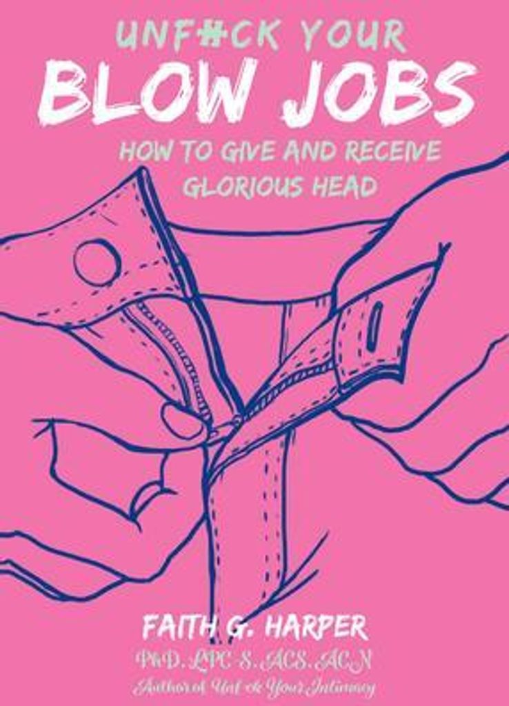 Unfuck Your Blow Jobs: How to Give and Receive Glorious Head