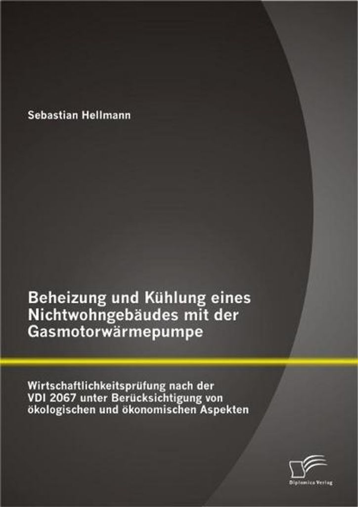 Beheizung und Kühlung eines Nichtwohngebäudes mit der Gasmotorwärmepumpe: Wirtschaftlichkeitsprüfung nach der VDI 2067 unter Berücksichtigung ...