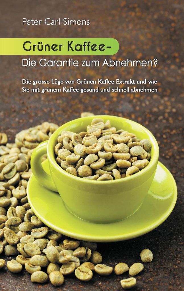 : Die grosse Lüge vom grünen Kaffee-Extrakt und wie Sie mit grünem Kaffee gesund und schnell abnehmen.