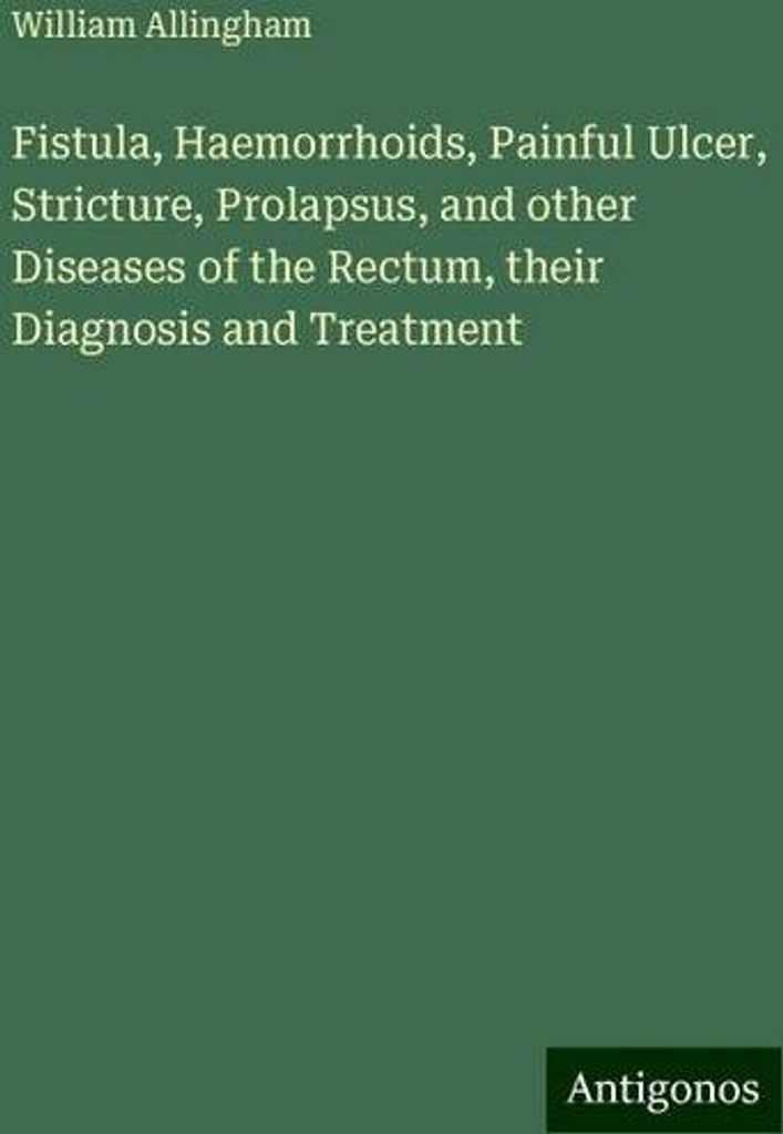 Fistula, Haemorrhoids, Painful Ulcer, Stricture, Prolapsus, and other Diseases of the Rectum, their Diagnosis and Treatment