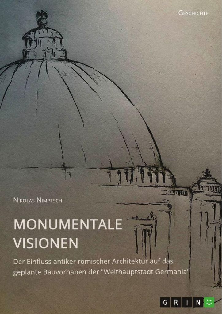 Monumentale Visionen. Der Einfluss antiker römischer Architektur auf das geplante Bauvorhaben der \Welthauptstadt Germania\""