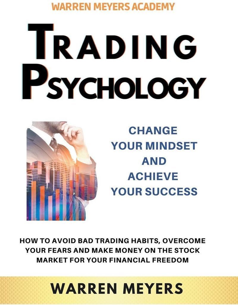 Trading Psychology Change Your Mindset and Achieve Your Success How to Avoid Bad Trading Habits, Overcome Your Fears and Make Money on the Stock Ma...
