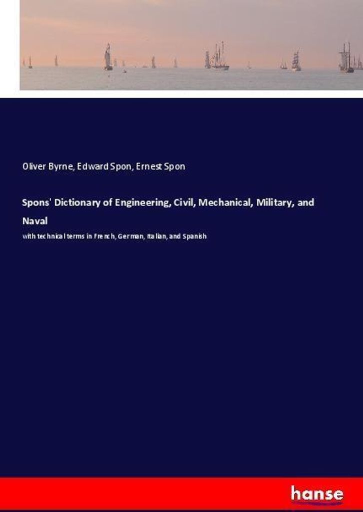 Spons' Dictionary of Engineering, Civil, Mechanical, Military, and Naval