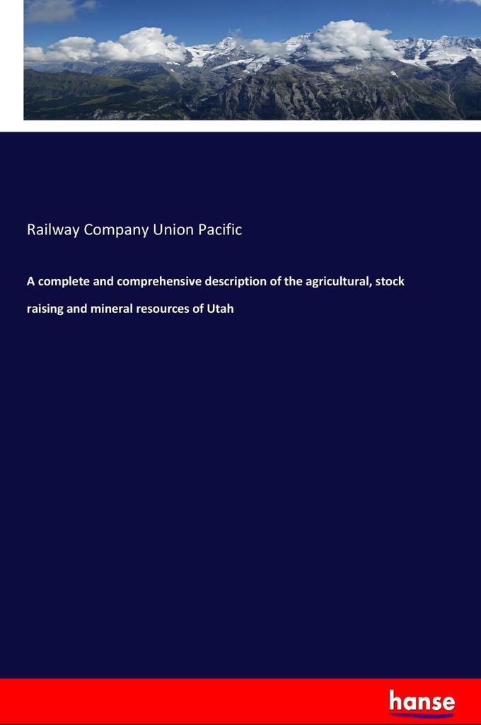 A complete and comprehensive description of the agricultural, stock raising and mineral resources of Utah