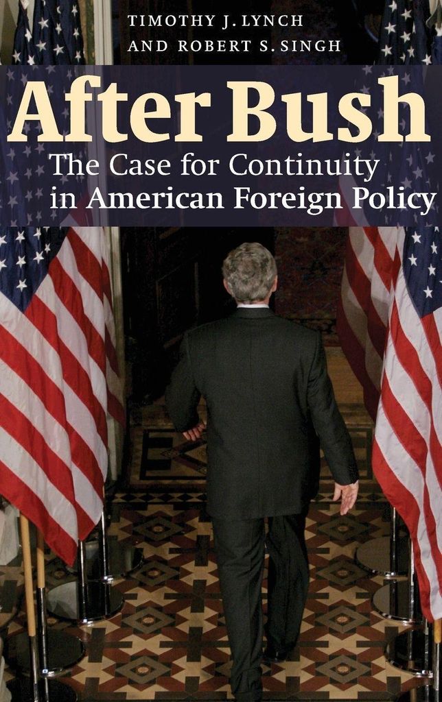 After Bush: The Case for Continuity in American Foreign Policy. Lynch, Singh