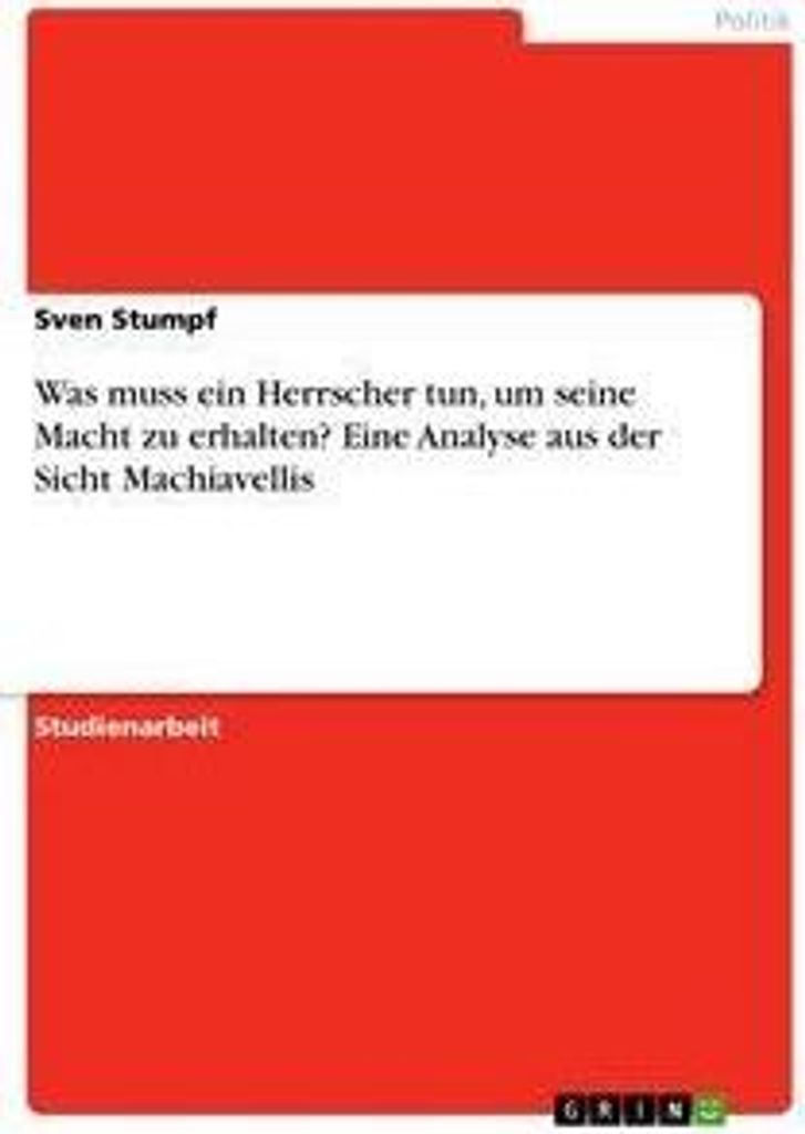Was muss ein Herrscher tun, um seine Macht zu erhalten? Eine Analyse aus der Sicht Machiavellis