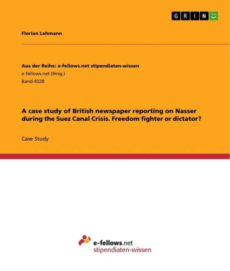 A case study of British newspaper reporting on Nasser during the Suez Canal Crisis. Freedom fighter or dictator?