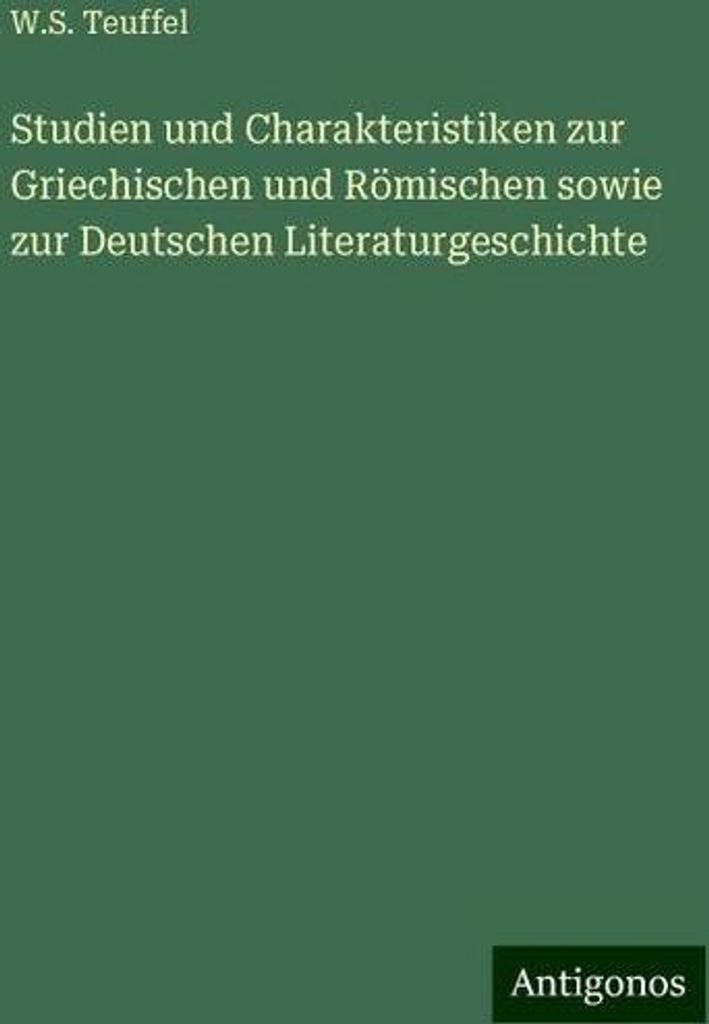 Studien und Charakteristiken zur Griechischen und Römischen sowie zur Deutschen Literaturgeschichte