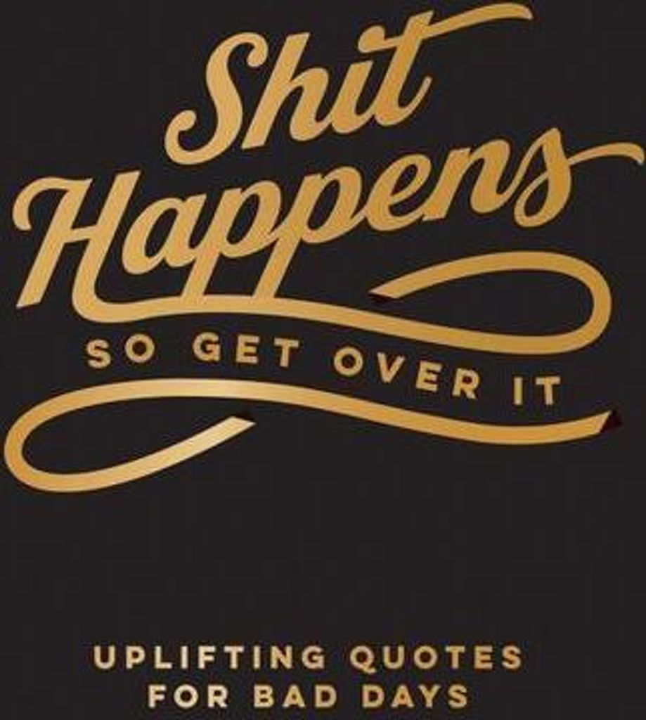Shit Happens So Get Over It