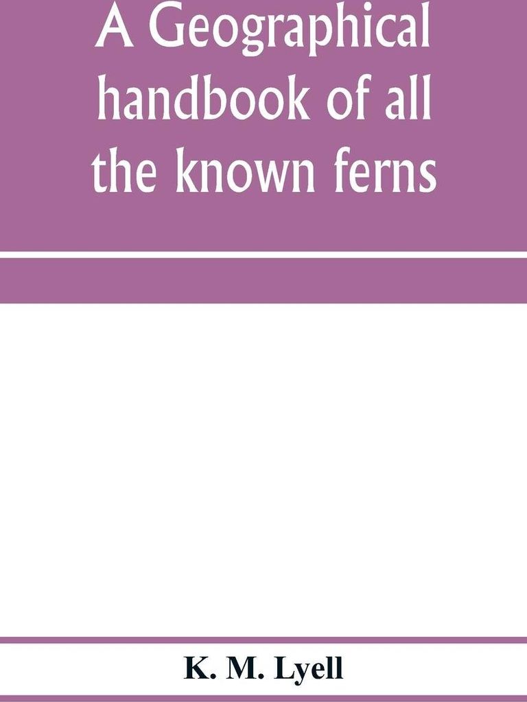 A geographical handbook of all the known ferns; with tables to show their distribution