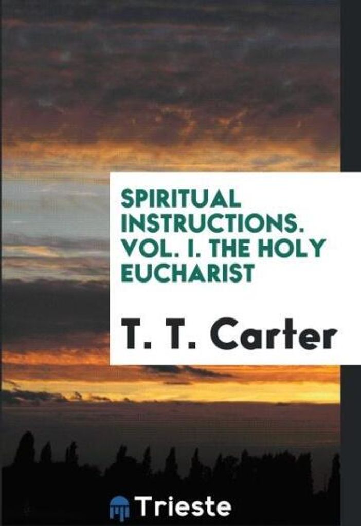 Spiritual Instructions. Vol. I. The Holy Eucharist
