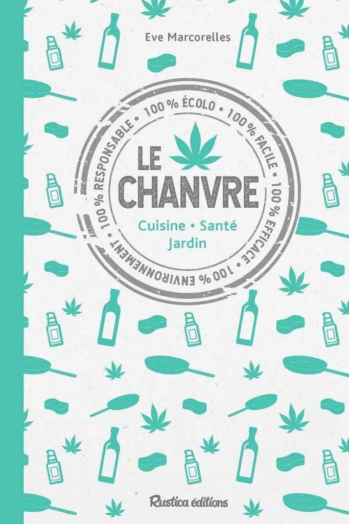 Le chanvre au quotidien : guide santé, 50 recettes bio et conseils jardin