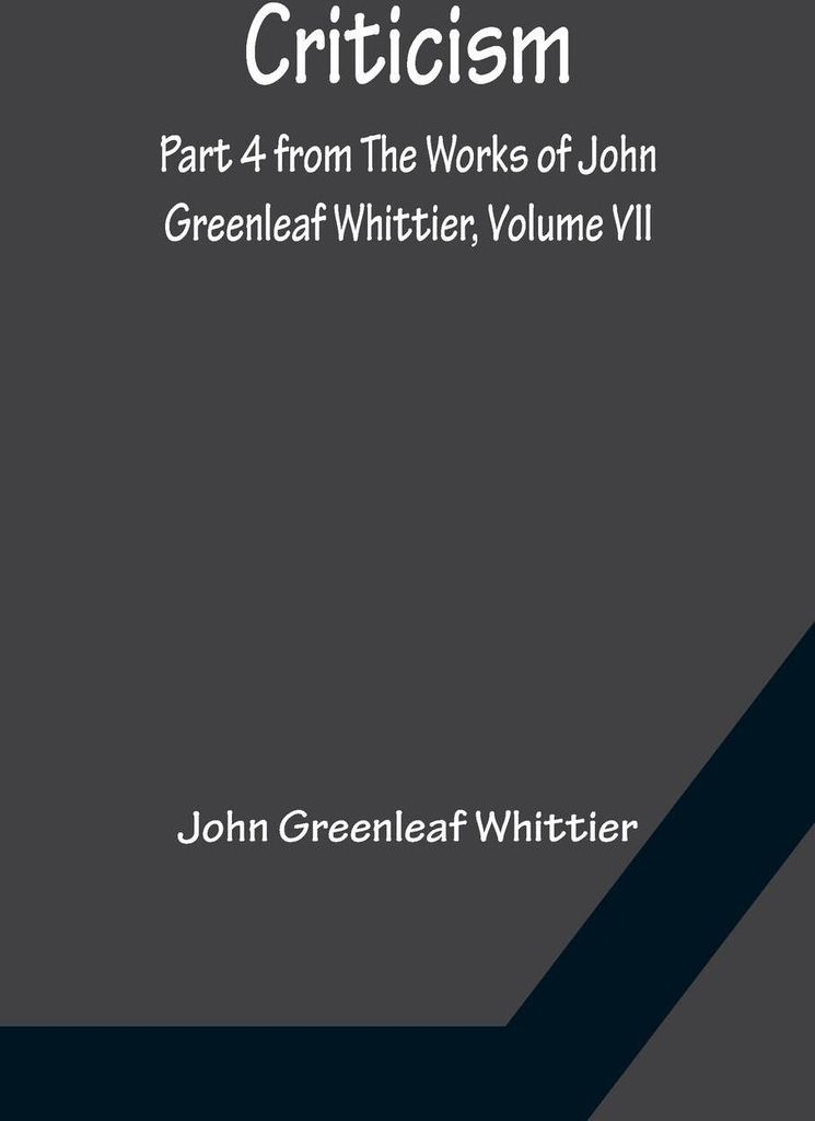 Criticism; Part 4 from The Works of John Greenleaf Whittier, Volume VII