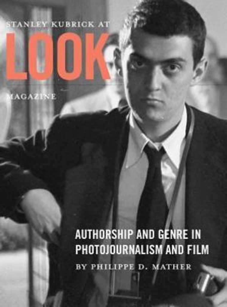 Stanley Kubrick at Look Magazine - Authorship and Genre in Photojournalism and Film