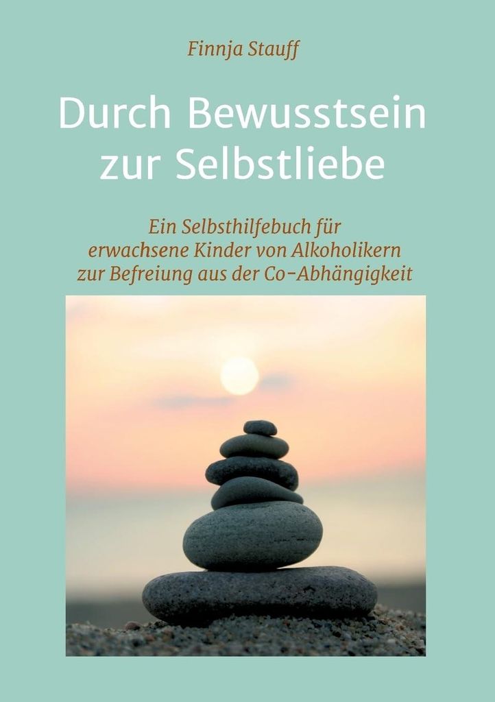 Durch Bewusstsein zur Selbstliebe: Ein Selbsthilfebuch für erwachsene Kinder von Alkoholikern zur Befreiung aus der Co-Abhängigkeit: Ein ... der ...