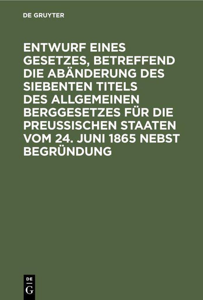 Entwurf eines Gesetzes, betreffend die Abänderung des siebenten Titels des Allgemeinen Berggesetzes für die Preußischen Staaten vom 24. Juni 186...