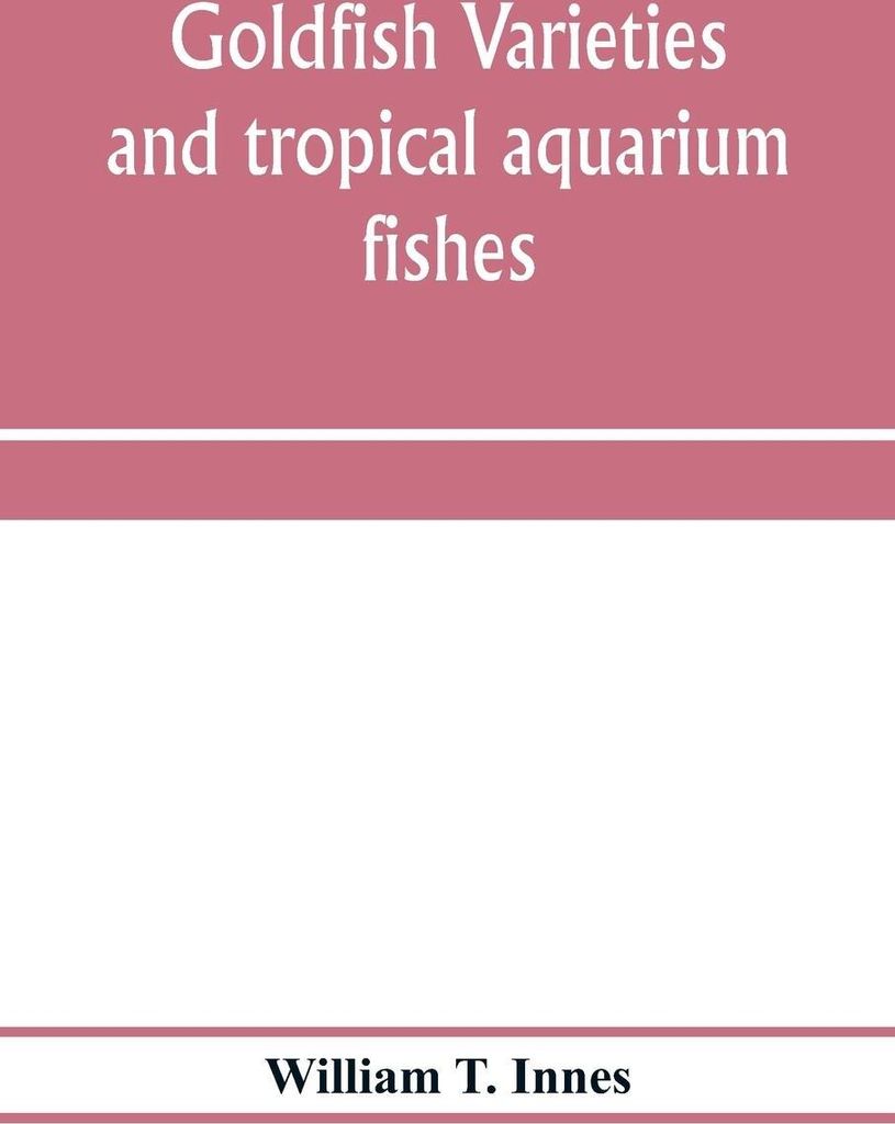 Goldfish varieties and tropical aquarium fishes; a complete guide to aquaria and related subjects