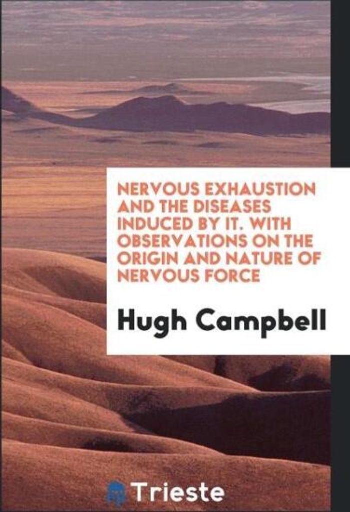 Nervous Exhaustion and the Diseases Induced by It. With Observations on the Origin and Nature of Nervous Force