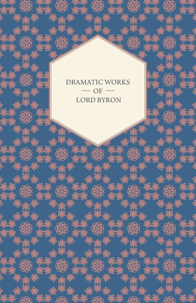 Dramatic Works of Lord Byron; Including Manfred, Cain, Doge of Venice, Sardanapalus, and The Two Foscari, Together With His Hebrew Melodies and Oth...