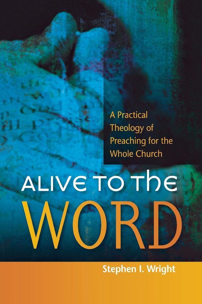 Alive to the Word: A Practical Theology of Preaching for the Whole Church, Wrigh