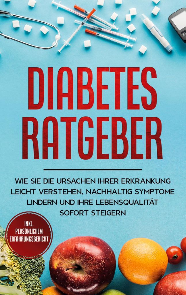 Diabetes Ratgeber: Wie Sie die Ursachen Ihrer Erkrankung leicht verstehen, nachhaltig Symptome lindern und Ihre Lebensqualität sofort steigern - i...