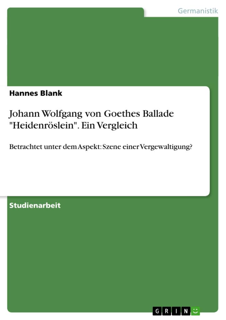 Johann Wolfgang von Goethes Ballade "Heidenröslein". Ein Vergleich: Betrachtet unter dem Aspekt: Szene einer Vergewaltigung?