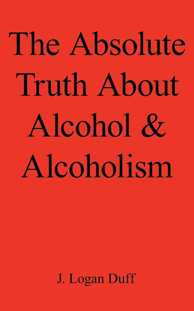 The Absolute Truth About Alcohol & Alcoholism