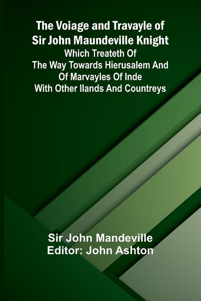 The Voiage and Travayle of Sir John Maundeville Knight; Which treateth of the way towards Hierusalem and of marvayles of Inde with other ilands and...