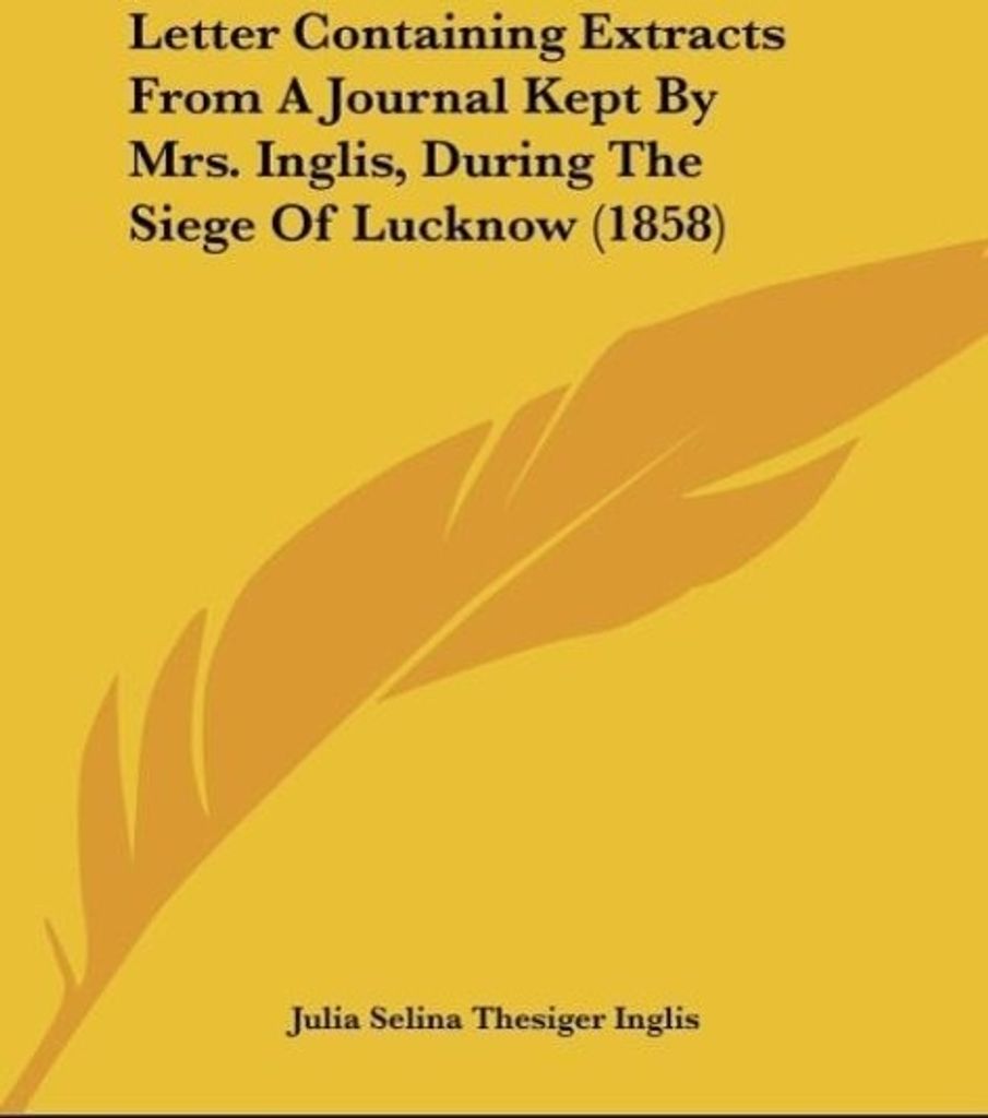 Letter Containing Extracts From A Journal Kept By Mrs. Inglis, During The Siege Of Lucknow (1858)