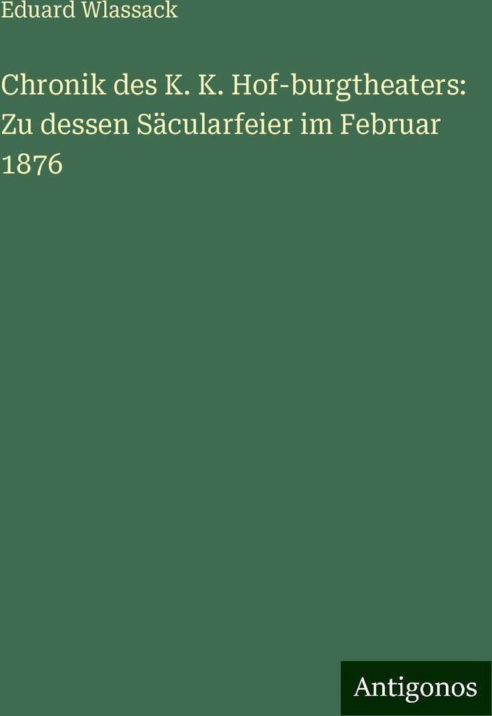 Chronik des K. K. Hof-burgtheaters: Zu dessen Säcularfeier im Februar 1876