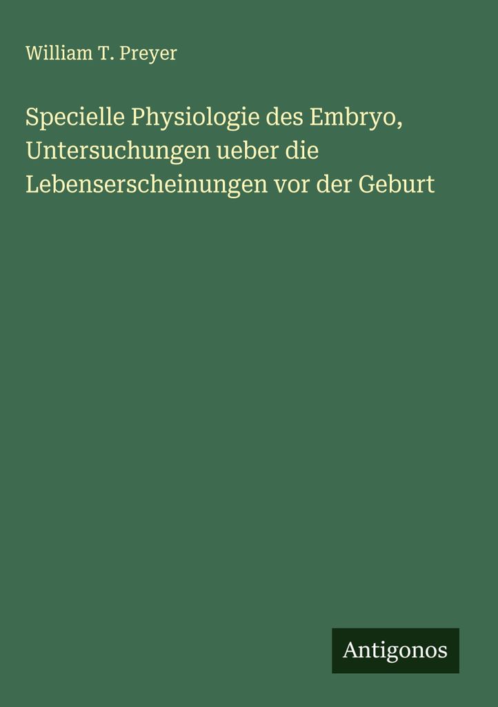 Specielle Physiologie des Embryo, Untersuchungen ueber die Lebenserscheinungen vor der Geburt
