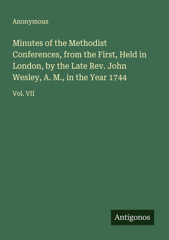 Protokolle der Methodistenkonferenzen, von der ersten an, die vom verstorbenen Rev. John Wesley, A. M., im Jahre 1744 in London abgehalten wurde