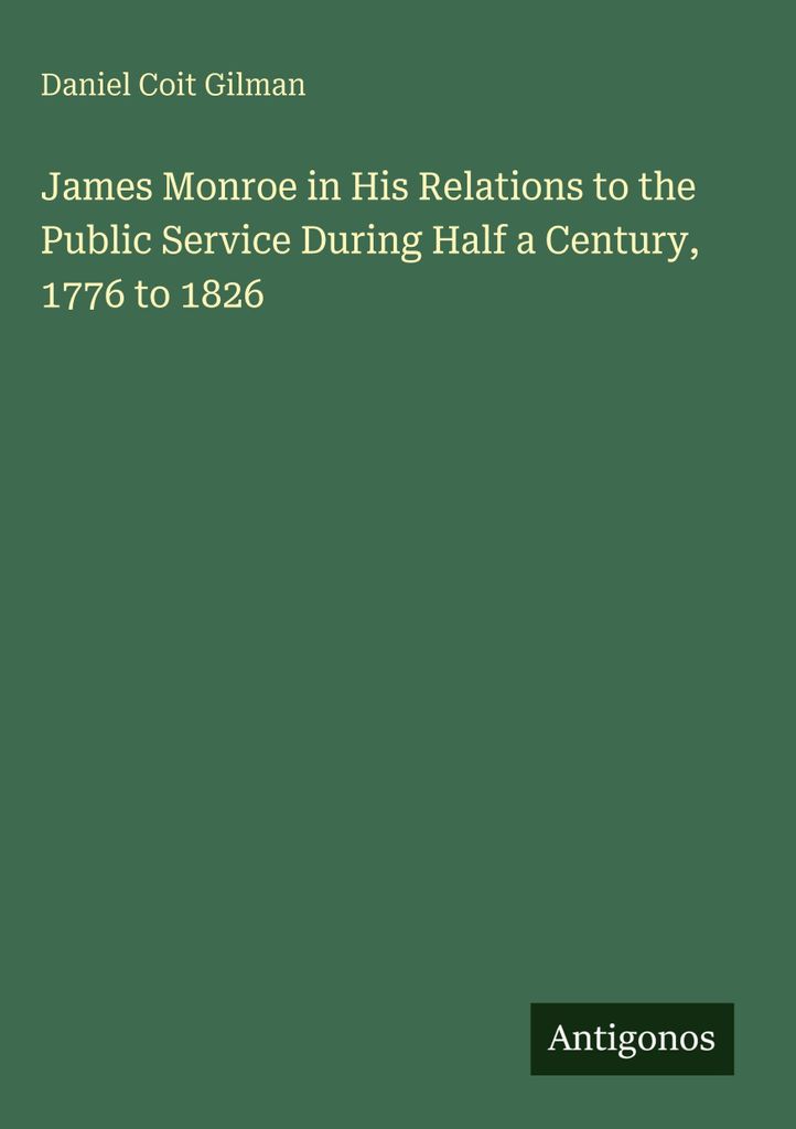 James Monroe in seinen Beziehungen zum öffentlichen Dienst während eines halben Jahrhunderts, 1776 bis 1826