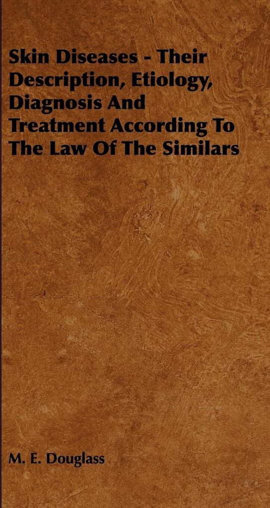 Skin Diseases - Their Description, Etiology, Diagnosis and Treatment According to the Law of the Similars
