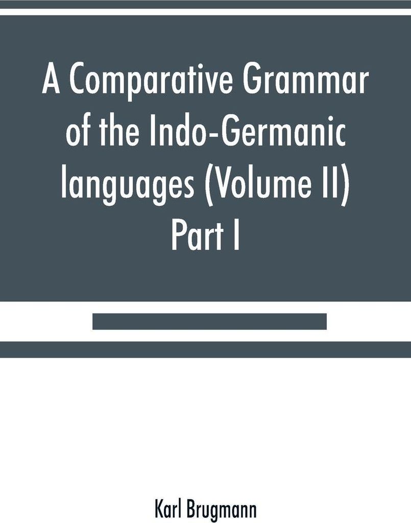 A comparative grammar of the Indo-Germanic languages. A concise exposition of the history of Sanskrit, Old Iranian (Avestic and Old Persian) Old Ar...