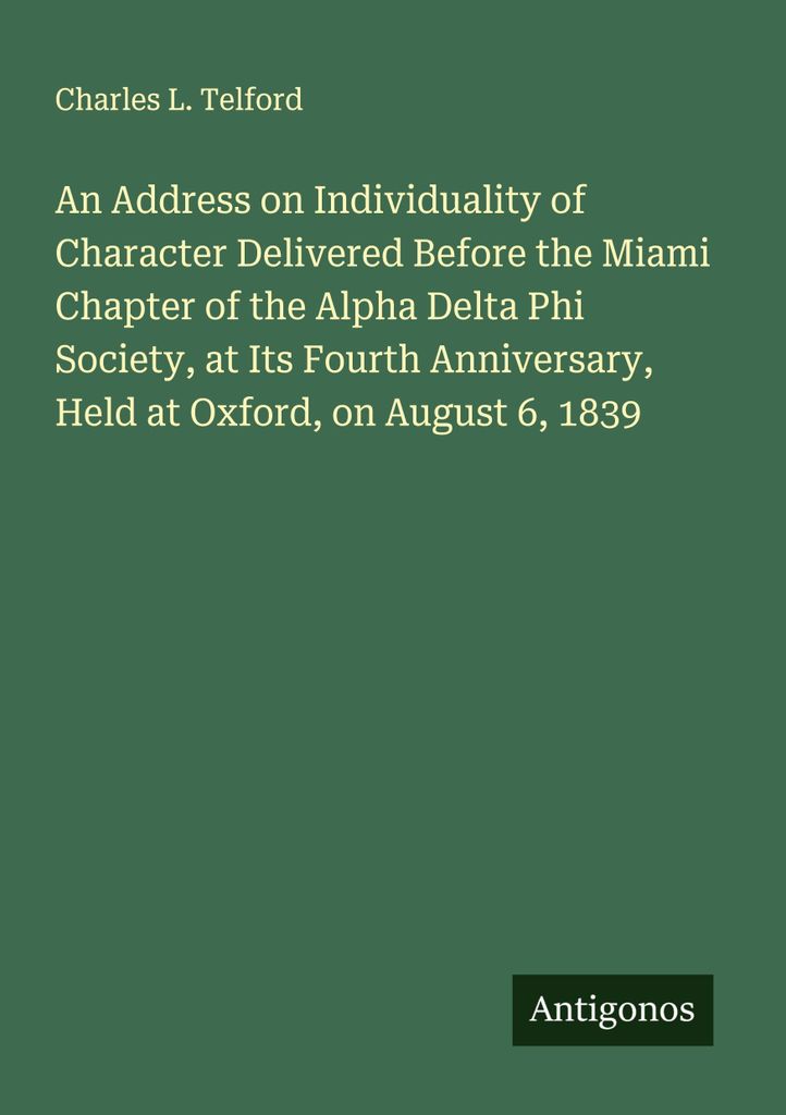 An Address on Individuality of Character Delivered Before the Miami Chapter of the Alpha Delta Phi Society, at Its Fourth Anniversary, Held at Oxfo...