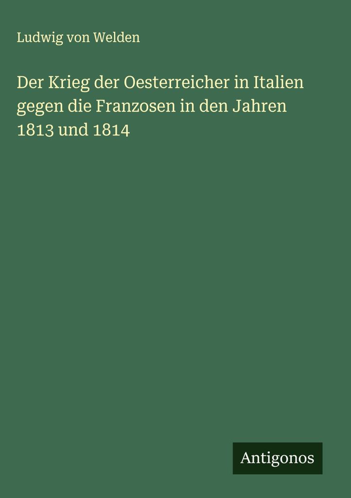 Der Krieg der Oesterreicher in Italien gegen die Franzosen in den Jahren 1813 und 1814