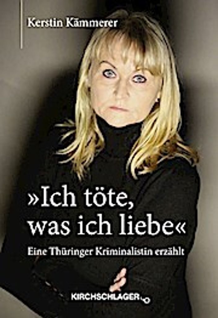 Ich töte, was ich liebe"": Eine Thüringer Kriminalistin erzählt