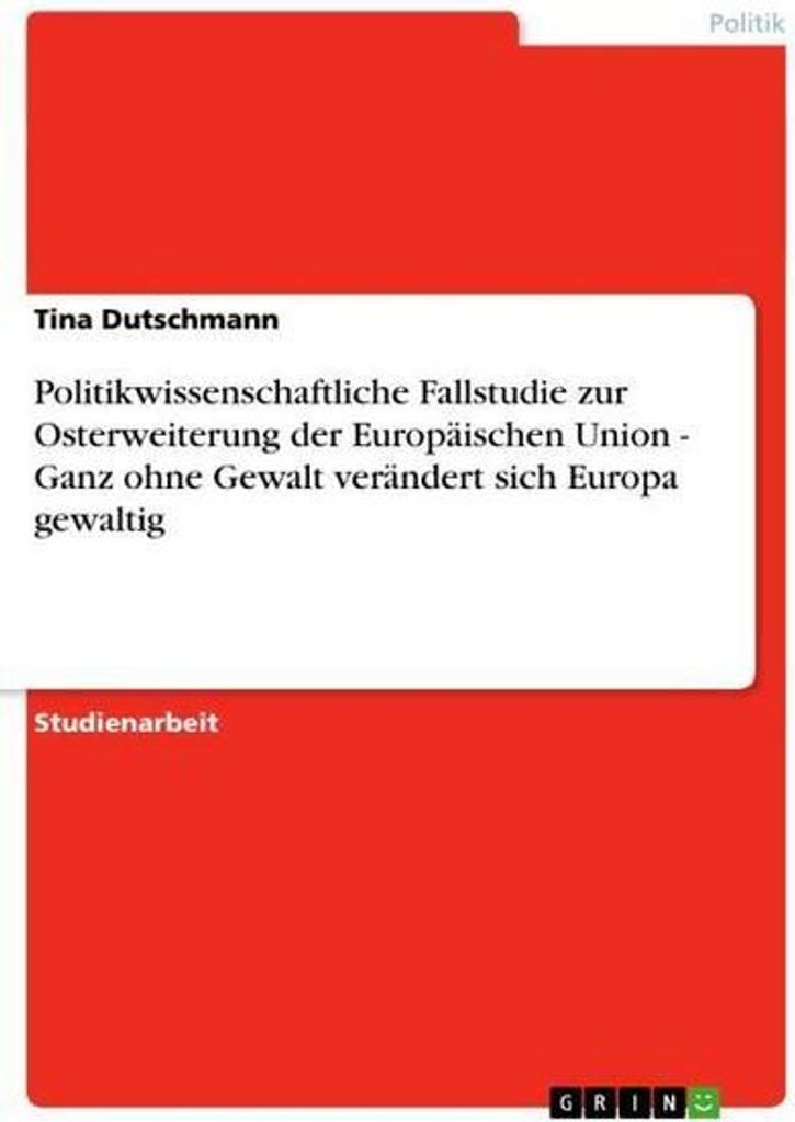 Politikwissenschaftliche Fallstudie zur Osterweiterung der Europäischen Union - Ganz ohne Gewalt verändert sich Europa gewaltig