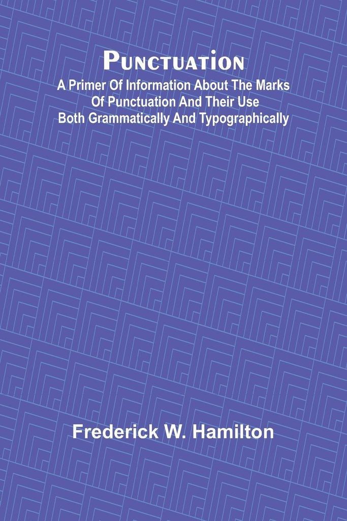 Punctuation; A Primer of Information about the Marks of Punctuation and their Use Both Grammatically and Typographically