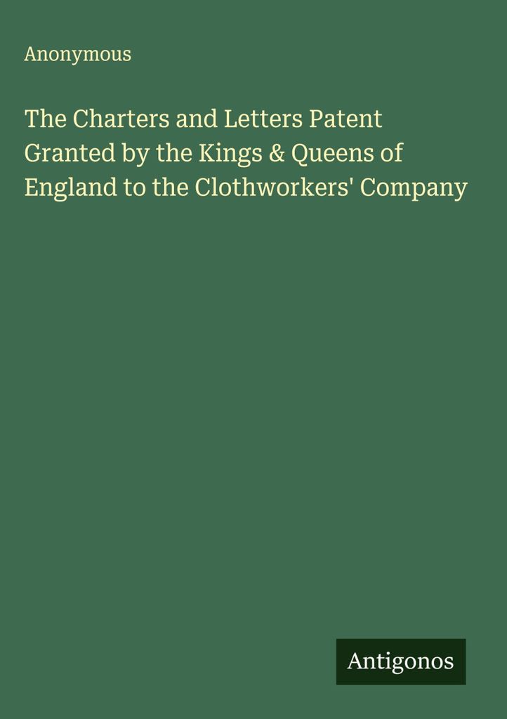 Die von den Königen und Königinnen von England an die Clothworkers' Company verliehenen Urkunden und Patentbriefe
