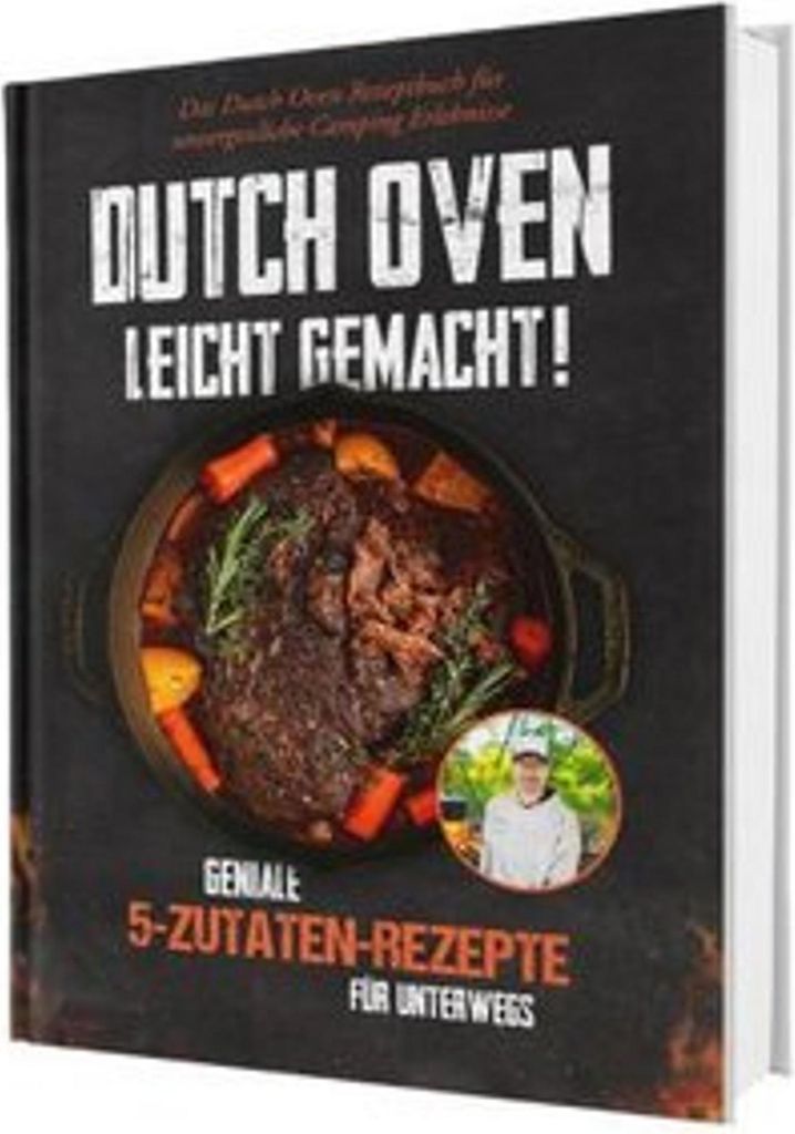 Dutch Oven leicht gemacht! Geniale 5-Zutaten-Rezepte für Unterwegs - Das Dutch Oven Rezeptbuch für unvergessliche Camping & Erlebnisse