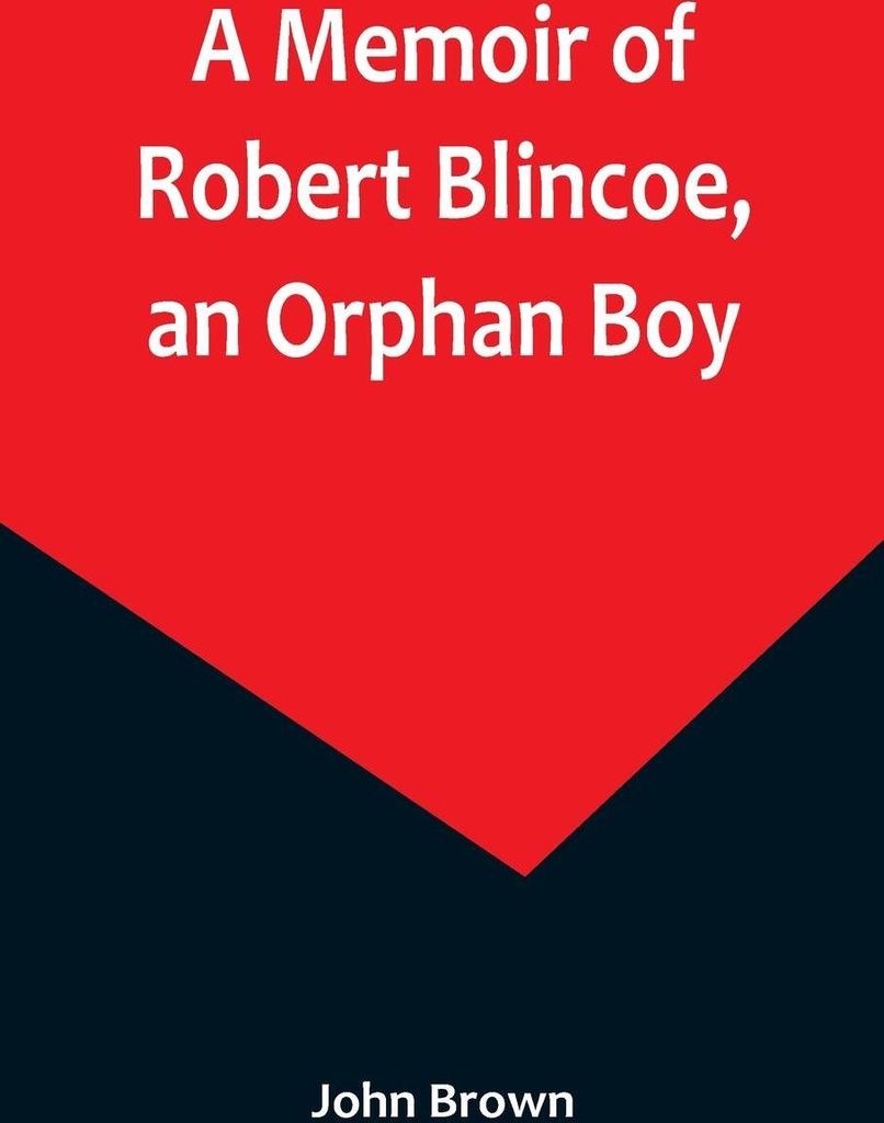 A Memoir of Robert Blincoe, an Orphan Boy; Sent from the workhouse of St. Pancras, London, at seven years of age, to endure the horrors of a Baumwo...