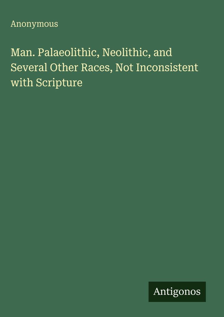 Man. Palaeolithic, Neolithic, and Several Other Races, Not Inconsistent with Scripture