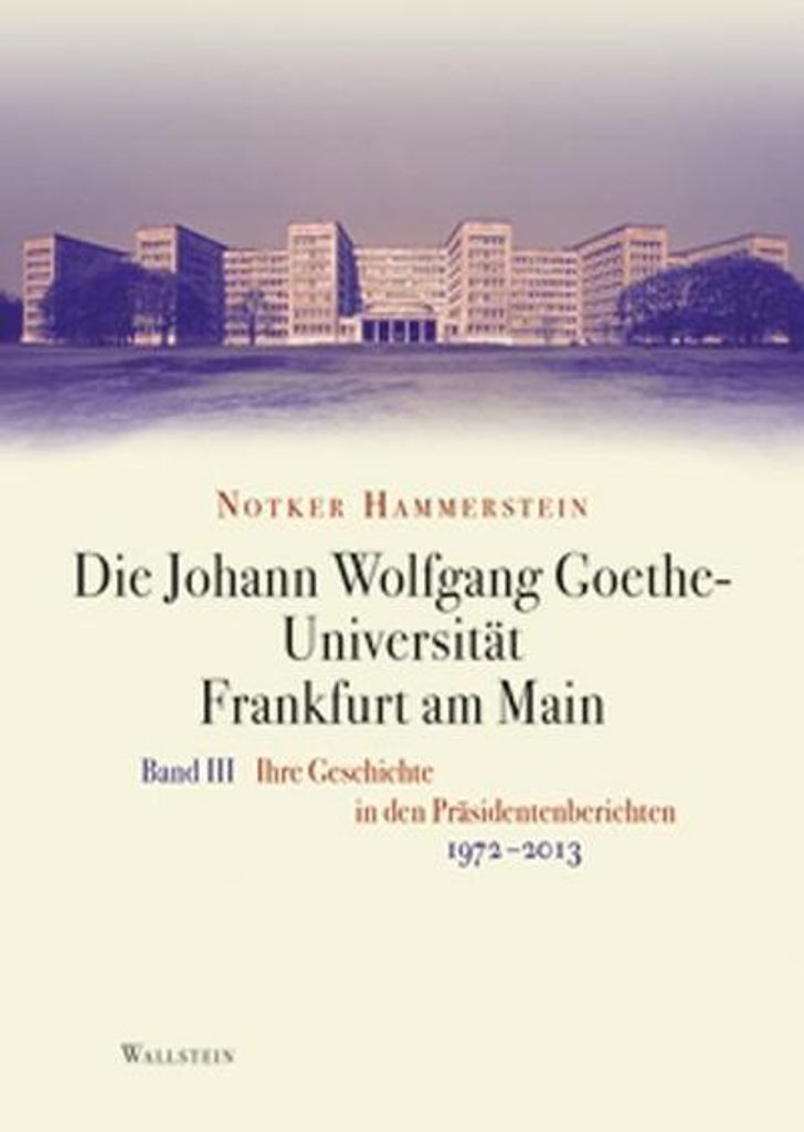 Die Johann Wolfgang Goethe-Universität Frankfurt am Main: Bd. III: Ihre Geschichte in den Präsidentenberichten 1972-2013