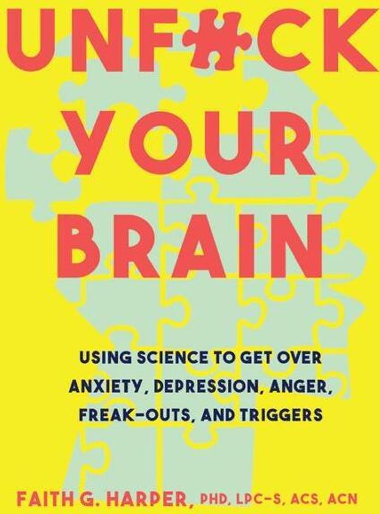 Unfuck Your Brain: Using Science to Get Over Anxiety, Depression, Anger, Freak-Outs, and Triggers