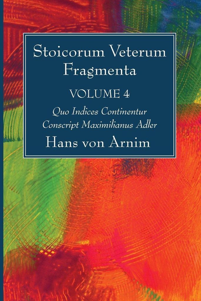 Stoicorum Veterum Fragmenta Volume 4. Arnim, Von .