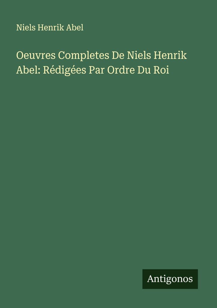 Sämtliche Werke von Niels Henrik Abel: Auf Befehl des Königs verfasst