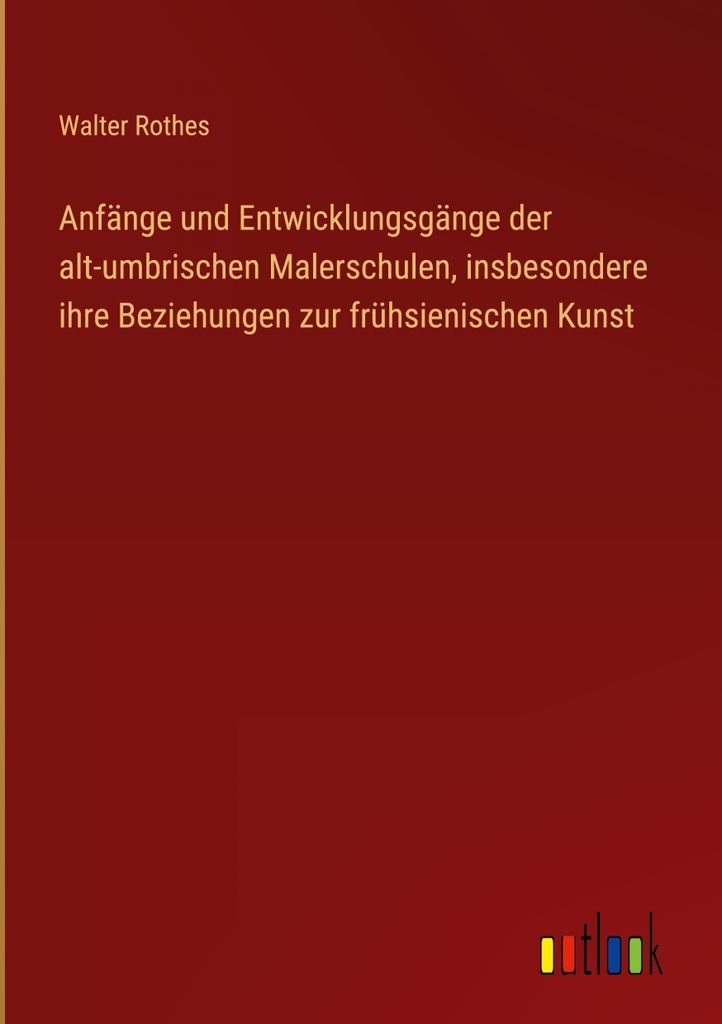 Anfänge und Entwicklungsgänge der alt-umbrischen Malerschulen, insbesondere ihre Beziehungen zur frühsienischen Kunst